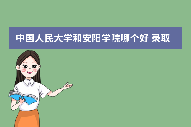 中国人民大学和安阳学院哪个好 录取分数线比较对比